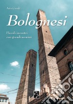 Bolognesi. Piccoli incontri con grandi uomini libro