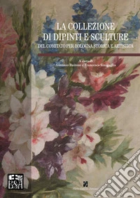 La collezione di dipinti e sculture del Comitato per Bologna storica e artistica. Ediz. illustrata libro