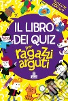 Il libro dei quiz per ragazzi arguti libro