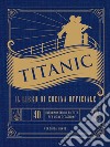 Titanic. Il libro di cucina ufficiale libro