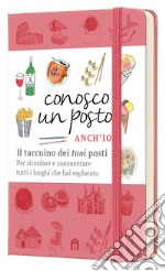 Conosco un posto. Anch'io. Il taccuino dei «tuoi» posti per ricordare e commentare tutti i luoghi che hai esplorato libro