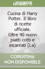 Cucina di Harry Potter. Il libro di ricette ufficiale. Oltre 40 nuovi piatti cotti e incantati (La) libro