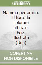 Mamma per amica. Il libro da colorare ufficiale. Ediz. illustrata (Una) libro