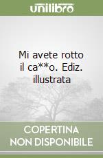 Mi avete rotto il ca**o. Ediz. illustrata