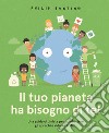 Il tuo pianeta ha bisogno di te! Una guida ottimista per combattere gli sprechi e ridurre i rifiuti. Ediz. a colori libro