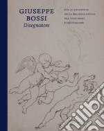 Giuseppe Bossi disegnatore. Per la riscoperta della bellezza antica fra tradizione e innovazione libro