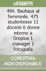 494. Bauhaus al femminile. 475 studentesse 11 docenti 6 donne intorno a Gropius 1 manager 1 fotografa libro