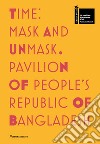 Time. Mask and unmask. Pavilion of people's Republic of Bangladesh. 59ª Biennale di Venezia. Ediz. illustrata libro