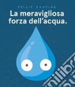 La meravigliosa forza dell'acqua. Ediz. a colori libro