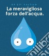 La meravigliosa forza dell'acqua. Ediz. a colori libro di Bunting Philip