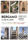 Bergamo in six places. Guide to the Museo delle storie di Bergamo libro