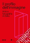 Il profilo dell'immagine. Arte e fotografia in Italia. Ediz. illustrata libro di Castiglioni A. (cur.)