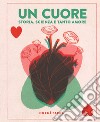 Un cuore. Storia, scienza e tanto amore. Ediz. a colori libro