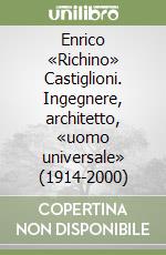 Enrico «Richino» Castiglioni. Ingegnere, architetto, «uomo universale» (1914-2000) libro