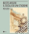 Busto Arsizio. Il secolo di una stazione. 1924-2024. Nuova ediz. libro