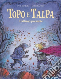 Topo e talpa. L'attimo presente. Ediz. a colori libro