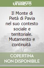 Il Monte di Pietà di Pavia nel suo contesto sociale e territoriale. Mutamento e continuità  libro