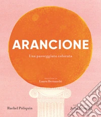 Arancione. Una passeggiata colorata. Ediz. a colori libro