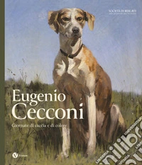 Eugenio Cecconi. Giornate di caccia e di colore. Ediz. a colori libro