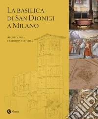 La Basilica di San Dionigi a Milano. Archeologia, tradizione, storia libro