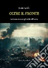 Oltre il fronte. La guerra vista con gli occhi dell'anima. Nuova ediz. libro