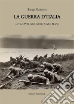 La guerra d'Italia. Sui monti, nel cielo e nel mare libro