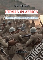 L'Italia in Africa. Il trattato di Uccialli e la battaglia di Adua libro