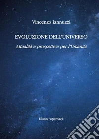 Evoluzione dell'universo. Attualità e prospettive per l'umanità libro