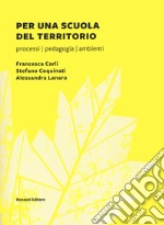 Per una scuola del territorio. Processi, pedagogia, ambienti