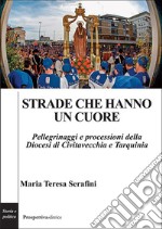 Strade che hanno un cuore. Pellegrinaggi e processioni della Diocesi di Civitavecchia e Tarquinia libro