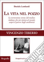 La vita nel pozzo. La tormentata storia del medico italiano che per primo al mondo scoprì il potere degli antibiotici libro