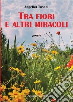 Tra fiori e altri miracoli libro