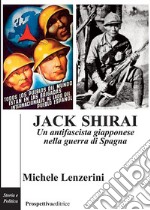 Jack Shirai. Un antifascista giapponese nella guerra di Spagna libro