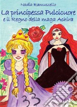 La principessa Pulcicuore e il Regno della maga Achira libro