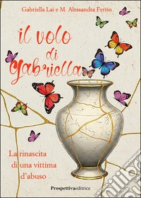 Il volo di Gabriella. La rinascita di una vittima d'abuso libro