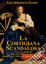 La cortigiana scandalosa. Vita e amori di Fillide Melandroni. Modella e amante del Caravaggio