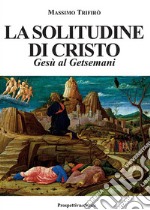 La solitudine di Cristo. Gesù al Getsemani libro