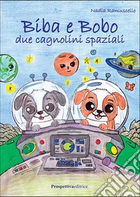 Biba e Bobo. Due cagnolini spaziali. Ediz. illustrata libro