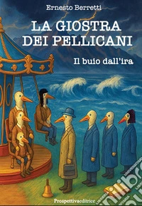 La giostra dei pellicani. Il buio dall'ira. Nuova ediz.