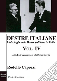 Destre italiane. L'ideologia delle Destre politiche in Italia. Vol. 4: Dalla Destra monarchica alla Destra liberale
