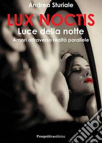 Lux noctis. Luce della notte. Amori attraverso realtà parallele libro