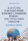 Alla ricerca di un nuovo ordine economico e finanziario mondiale: spazi per un nuovo umanesimo. Economia e società libro