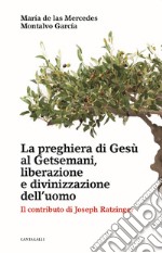 La preghiera di Gesù al Getsemani, liberazione e divinizzazione dell'uomo. Il contributo di Joseph Ratzinger libro