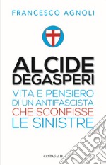 Alcide De Gasperi. Vita e pensiero di un antifascista che sconfisse le sinistre libro