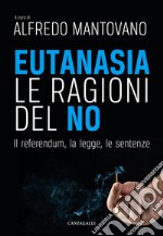 Eutanasia. Le ragioni del no. Il referendum, la legge, le sentenze libro