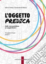 L'oggetto predica. Dalle cose quotidiane ai Vangeli festivi. Vangelo di Luca. Anno C