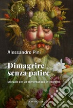 Dimagrire senza patire. Manuale per un'alimentazione intelligente