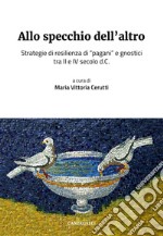 Allo specchio dell'altro. Strategie di resilienza di «pagani» e gnostici tra II e IV secolo d.C. libro