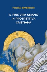 Il fine vita umano in prospettiva cristiana libro