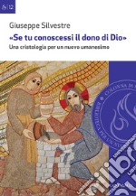 «Se tu conoscessi il dono di Dio». Una cristologia per un nuovo umanesimo libro